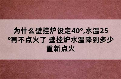 为什么壁挂炉设定40°,水温25°再不点火了 壁挂炉水温降到多少重新点火